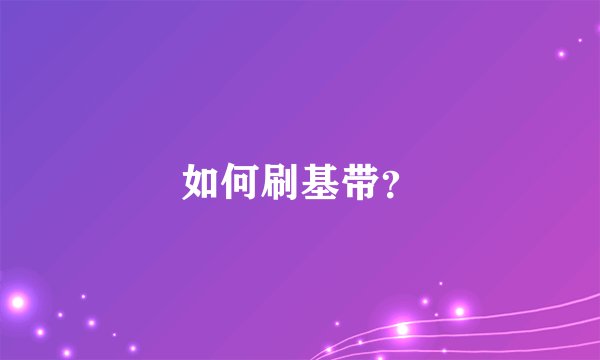 如何刷基带？