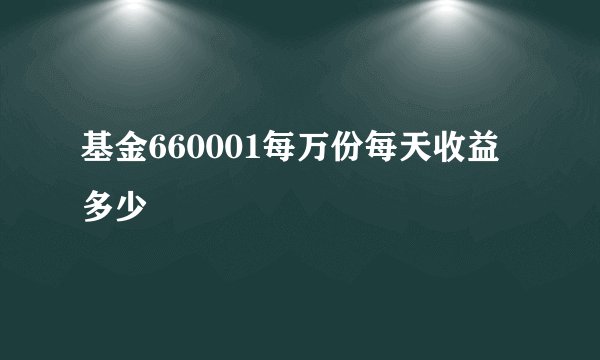 基金660001每万份每天收益多少