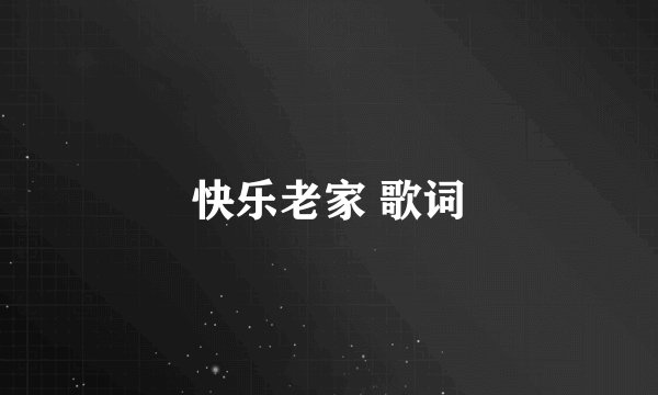 快乐老家 歌词