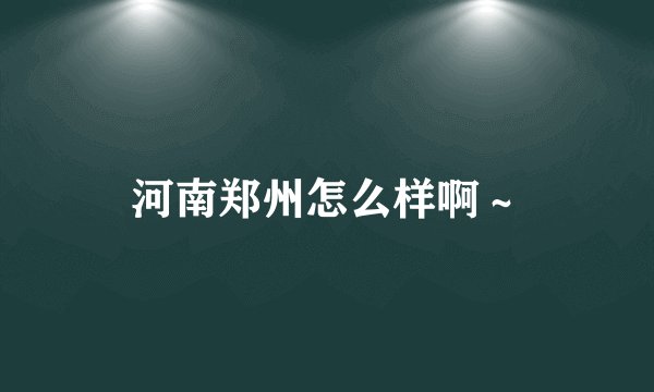 河南郑州怎么样啊～