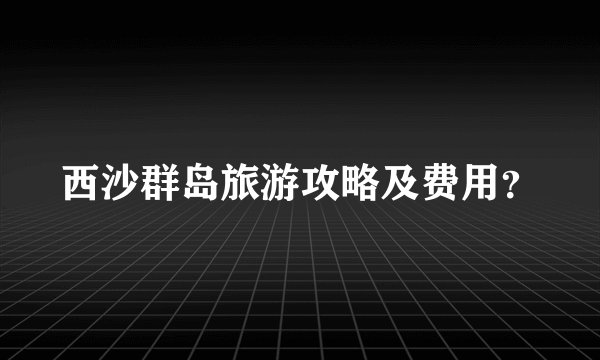 西沙群岛旅游攻略及费用?