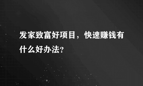发家致富好项目，快速赚钱有什么好办法？