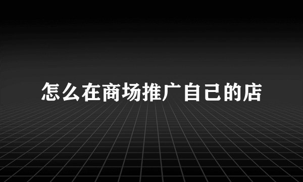 怎么在商场推广自己的店