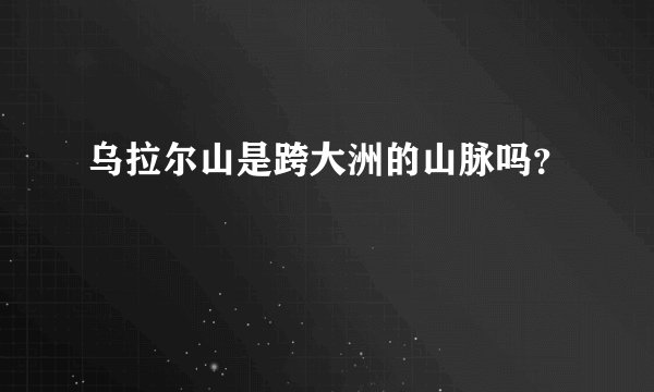乌拉尔山是跨大洲的山脉吗？