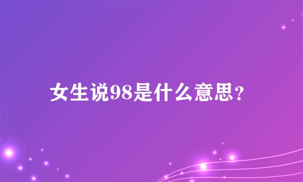 女生说98是什么意思？
