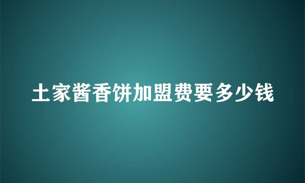 土家酱香饼加盟费要多少钱