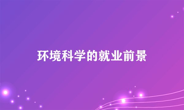 环境科学的就业前景