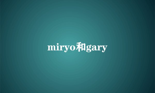 miryo和gary