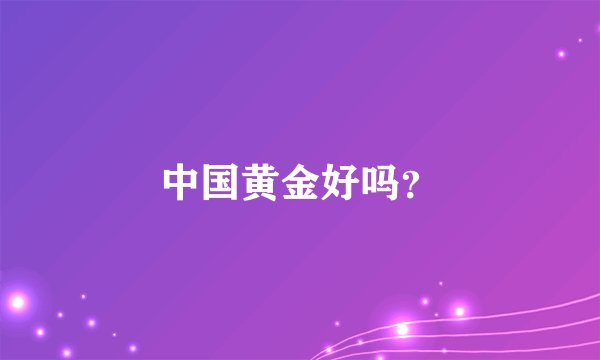 中国黄金好吗？