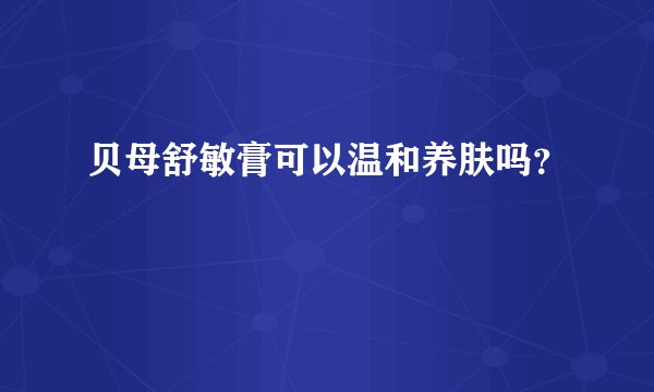 贝母舒敏膏可以温和养肤吗？