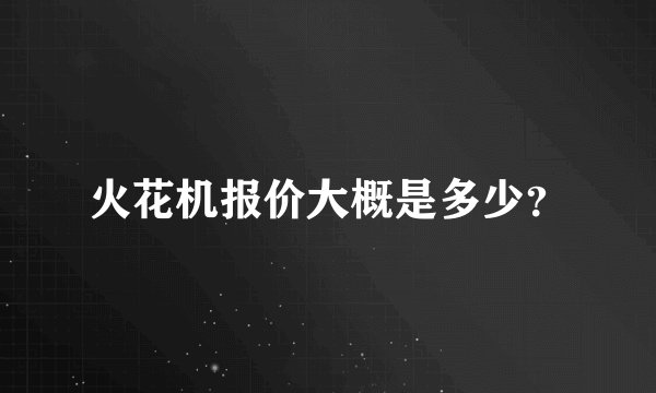 火花机报价大概是多少？