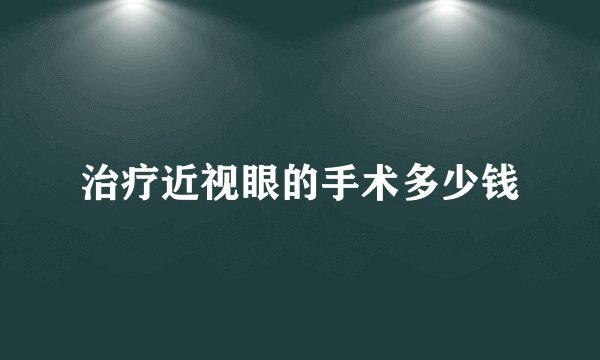 治疗近视眼的手术多少钱