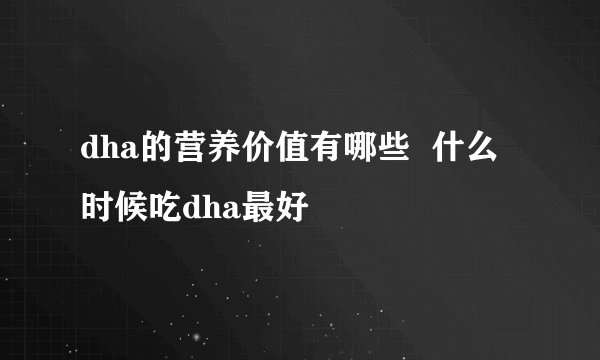dha的营养价值有哪些  什么时候吃dha最好