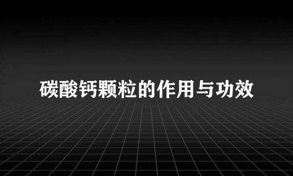 碳酸钙颗粒的作用与功效