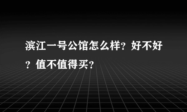滨江一号公馆怎么样？好不好？值不值得买？
