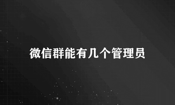 微信群能有几个管理员
