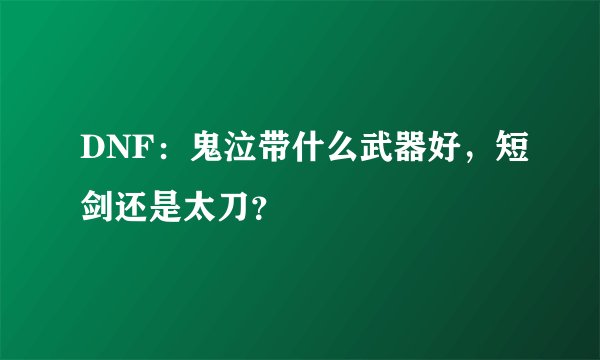 DNF：鬼泣带什么武器好，短剑还是太刀？