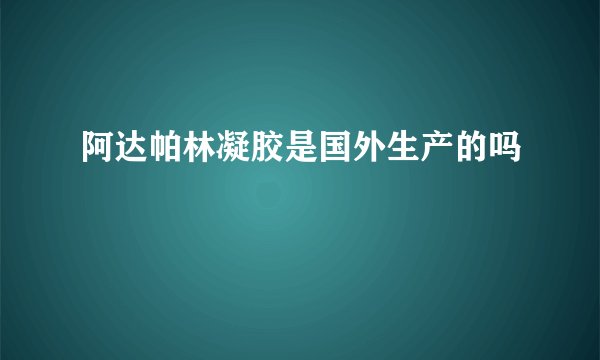 阿达帕林凝胶是国外生产的吗