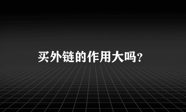 买外链的作用大吗？