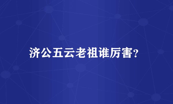 济公五云老祖谁厉害？
