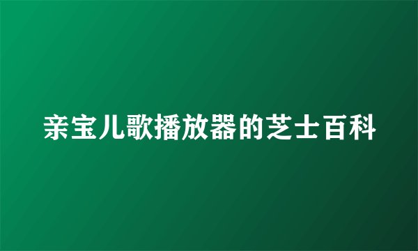 亲宝儿歌播放器的芝士百科