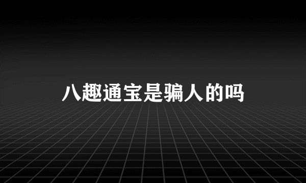 八趣通宝是骗人的吗