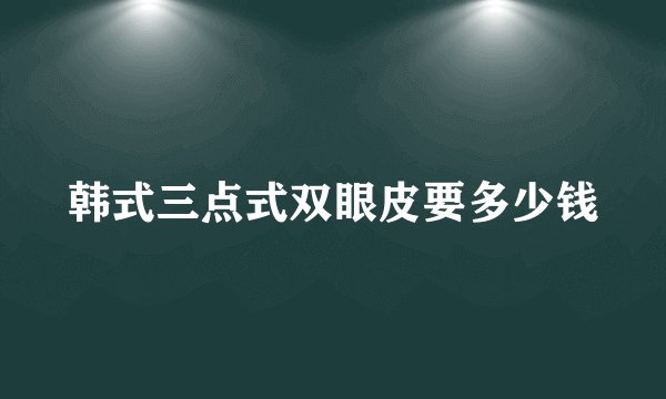 韩式三点式双眼皮要多少钱