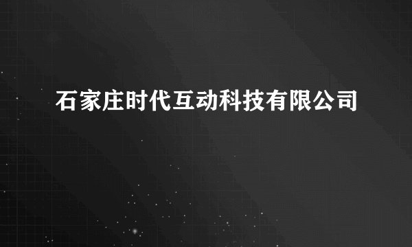 石家庄时代互动科技有限公司
