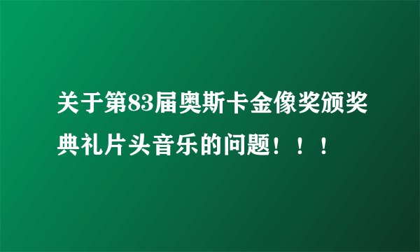 关于第83届奥斯卡金像奖颁奖典礼片头音乐的问题！！！