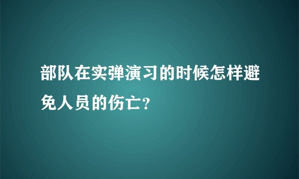 部队在实弹演习的时候怎样避免人员的伤亡？