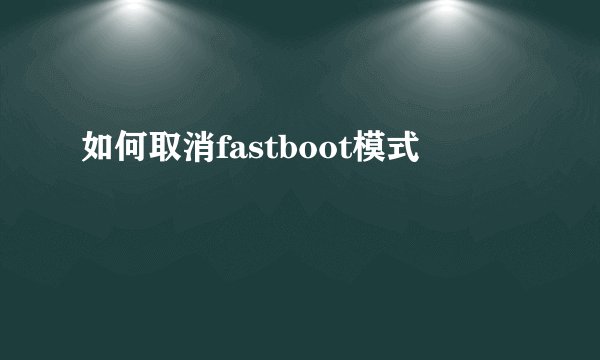 如何取消fastboot模式