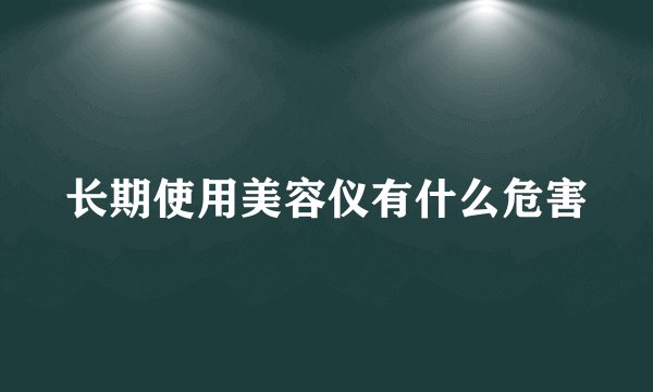 长期使用美容仪有什么危害