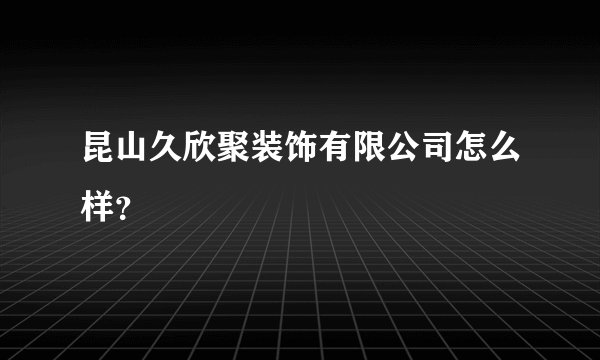 昆山久欣聚装饰有限公司怎么样？
