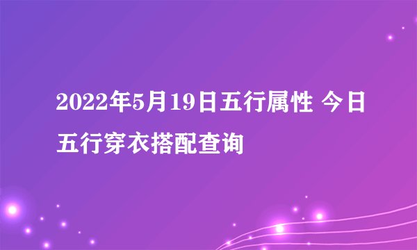 2022年5月19日五行属性 今日五行穿衣搭配查询