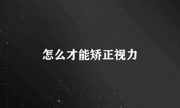 怎么才能矫正视力