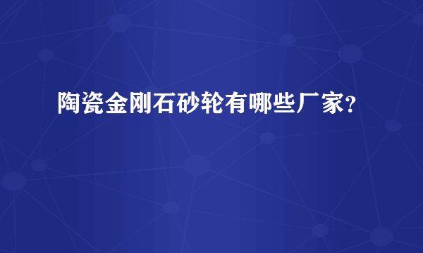 陶瓷金刚石砂轮有哪些厂家？