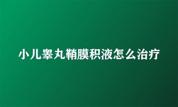 小儿睾丸鞘膜积液怎么治疗