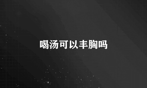 喝汤可以丰胸吗