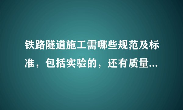 铁路隧道施工需哪些规范及标准，包括实验的，还有质量验收的等等，最好全一点的。