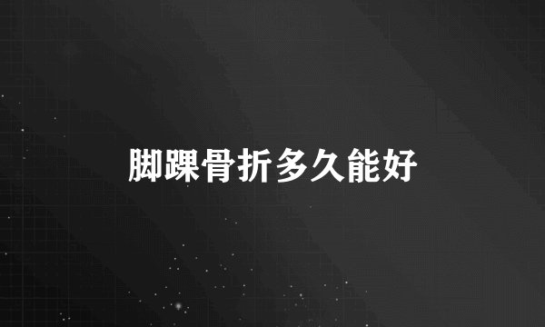 脚踝骨折多久能好