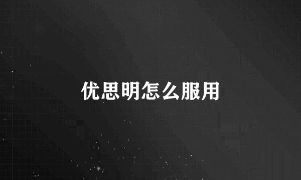 优思明怎么服用