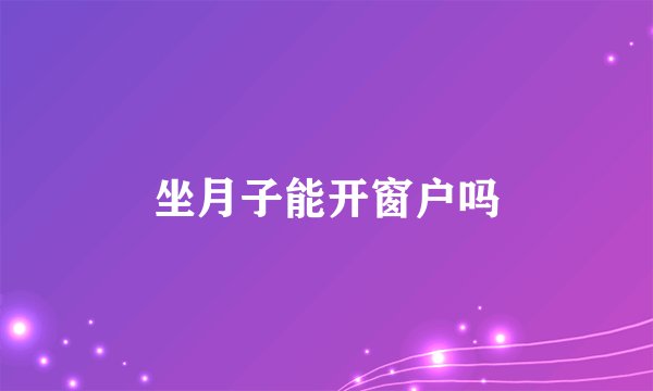 坐月子能开窗户吗