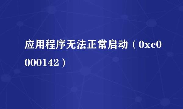 应用程序无法正常启动（0xc0000142）