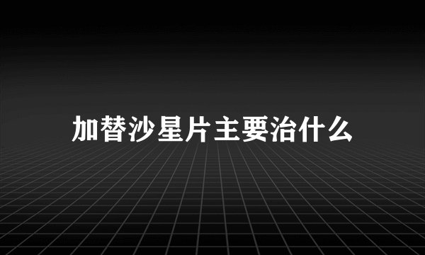 加替沙星片主要治什么