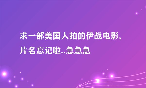 求一部美国人拍的伊战电影,片名忘记啦..急急急
