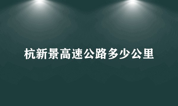 杭新景高速公路多少公里