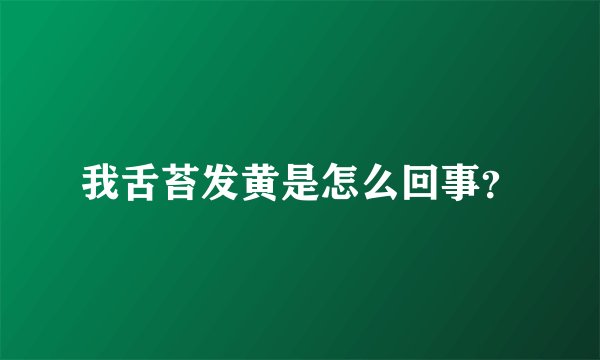 我舌苔发黄是怎么回事？