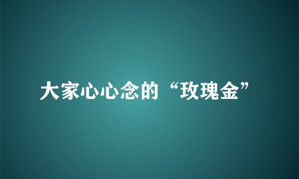 大家心心念的“玫瑰金”