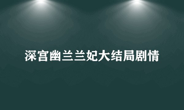 深宫幽兰兰妃大结局剧情