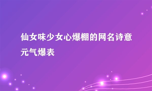 仙女味少女心爆棚的网名诗意元气爆表